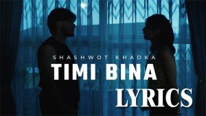 Timi Bina Lyrics - Shashwot Khadka - New Nepali Song 2024